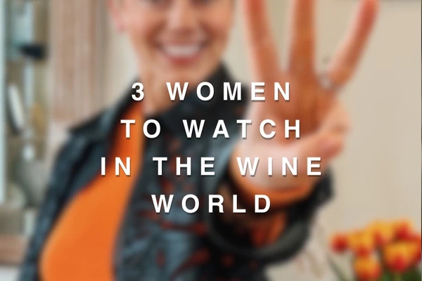 3 WOMEN TO WATCH IN THE WINE WORLD